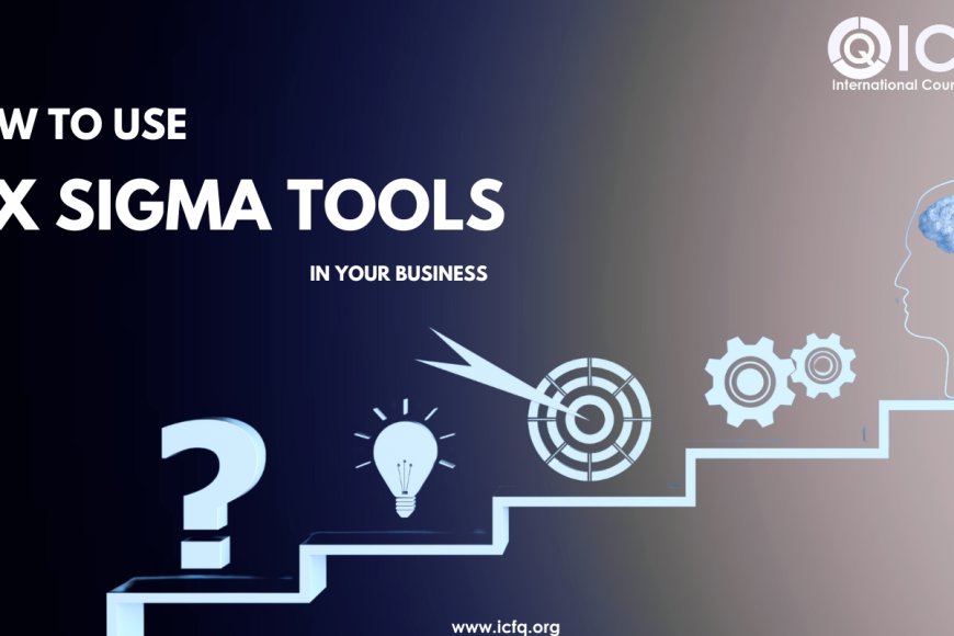 How To Use Six Sigma Tools In Your Business ICFQ