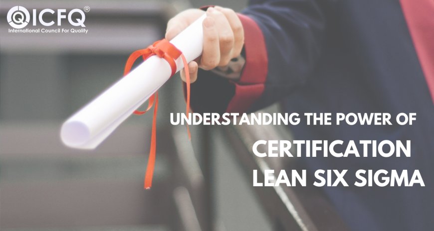 Understanding the Power of Certification Lean Six Sigma