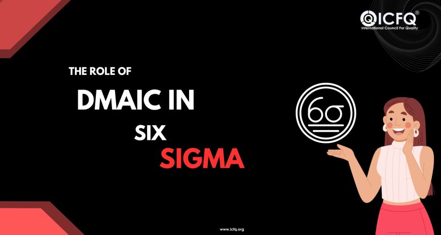 The Role of DMAIC in Six Sigma