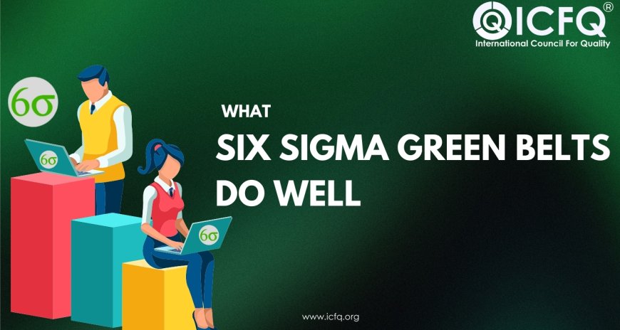 What Six Sigma Green Belts Do Well