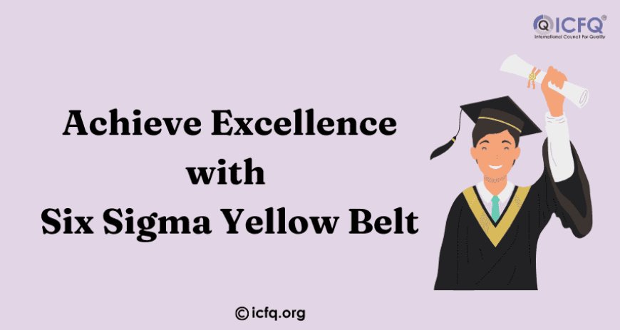 Achieve Excellence with Six Sigma Yellow Belt Certification