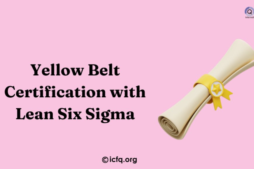 Yellow Belt Certification with Lean Six Sigma Fundamentals - ICFQ