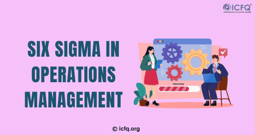 Implementing Six Sigma in Operations Management for Efficiency