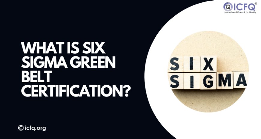 What is Six Sigma Green Belt Certification?