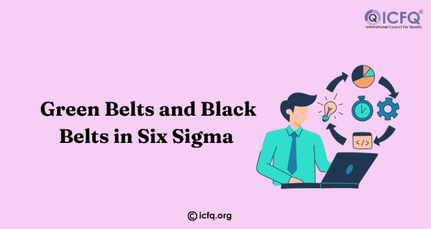 The Role of Green Belts and Black Belts in Six Sigma