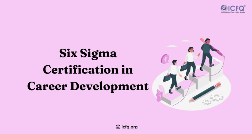 The Role of Six Sigma Certification in Career Development