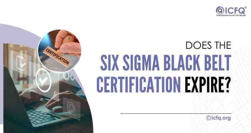 Does the Six Sigma Black Belt Certification Expire?