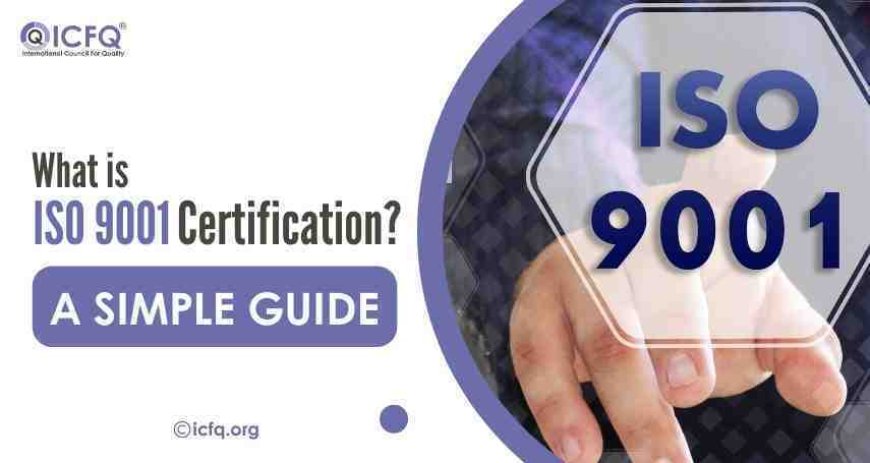 What Is ISO 9001 Certification? A Simple Guide