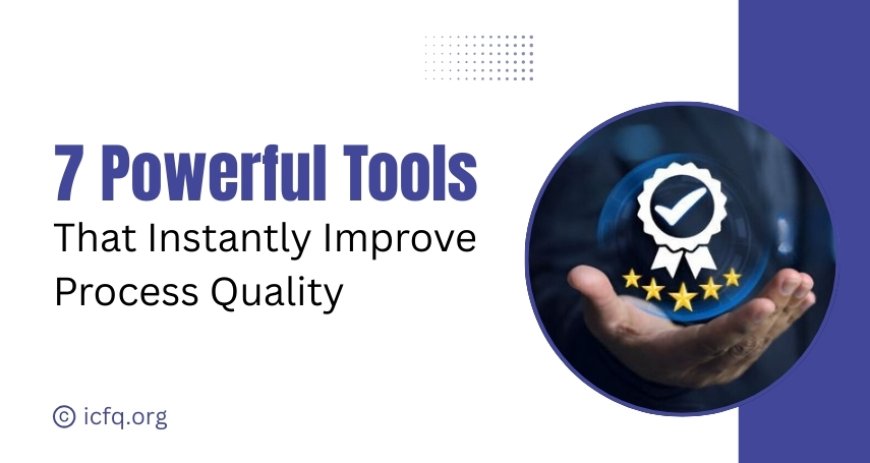 7 Powerful Tools That Instantly Improve Process Quality