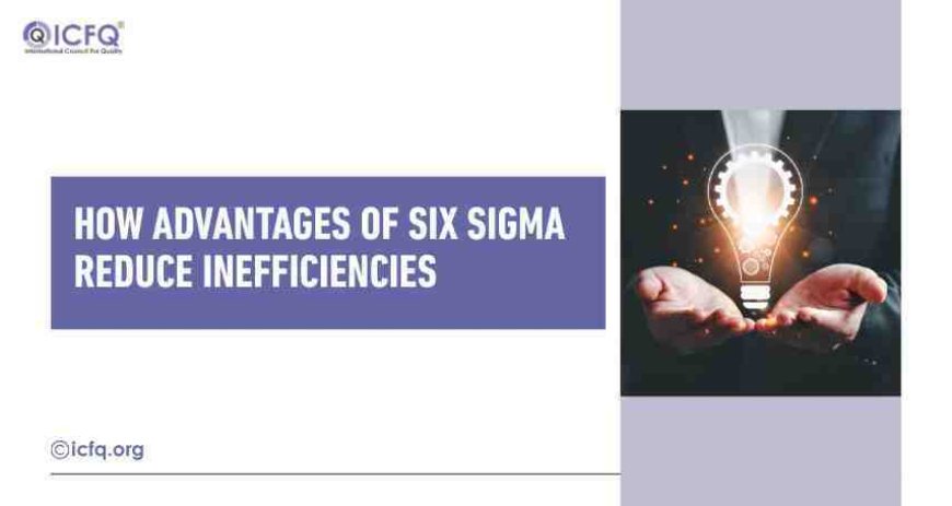 How Advantages of Six Sigma Reduce Inefficiencies